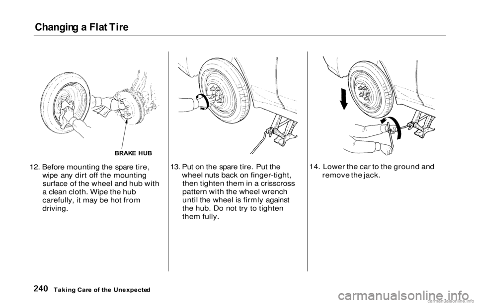 HONDA PRELUDE 2000 Owners Manual (in English) Changing a Fla t Tir e
12. Before mounting the spare tire,
wipe any dirt of f th
e mounting
surface of the wheel and hub with
a clean cloth. Wipe the hub
carefully, it may be hot from
driving.
13. Pu HONDA PRELUDE 2000 Owners Manual (in English) Changing a Fla t Tir e
12. Before mounting the spare tire,
wipe any dirt of f th
e mounting
surface of the wheel and hub with
a clean cloth. Wipe the hub
carefully, it may be hot from
driving.
13. Pu