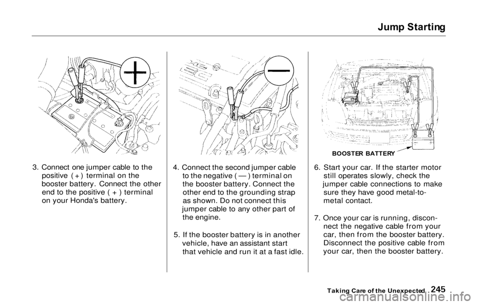HONDA PRELUDE 2000 (in English) Owners Guide Jum
p Startin g
3. Connect one jumper cable to the positive ( + ) terminal on the
booster battery. Connect the other end to the positive ( + ) terminal
on your Honda's battery. 4. Connect the sec HONDA PRELUDE 2000 (in English) Owners Guide Jum
p Startin g
3. Connect one jumper cable to the positive ( + ) terminal on the
booster battery. Connect the other end to the positive ( + ) terminal
on your Honda's battery. 4. Connect the sec