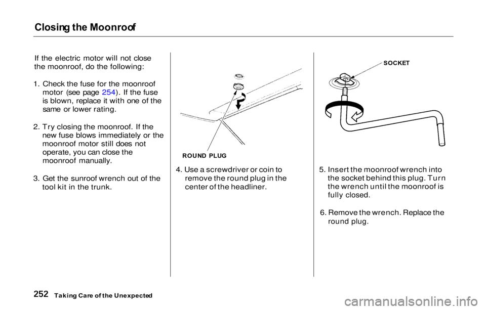 HONDA PRELUDE 2000 Owners Manual (in English) Closing th e Moonroo f
If the electric motor will not close
the moonroof, do the following:
1. Check the fuse for the moonroof motor (see page 254). If the fuse
is blown, replace it with one of thesam HONDA PRELUDE 2000 Owners Manual (in English) Closing th e Moonroo f
If the electric motor will not close
the moonroof, do the following:
1. Check the fuse for the moonroof motor (see page 254). If the fuse
is blown, replace it with one of thesam
