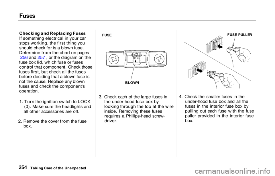 HONDA PRELUDE 2000 Owners Manual (in English) Fuse
s
Checkin g an d Replacin g Fuse s
If something electrical in your car stops working, the first thing you
should check for is a blown fuse.
Determine from the chart on pages 256 and 257 , or th HONDA PRELUDE 2000 Owners Manual (in English) Fuse
s
Checkin g an d Replacin g Fuse s
If something electrical in your car stops working, the first thing you
should check for is a blown fuse.
Determine from the chart on pages 256 and 257 , or th