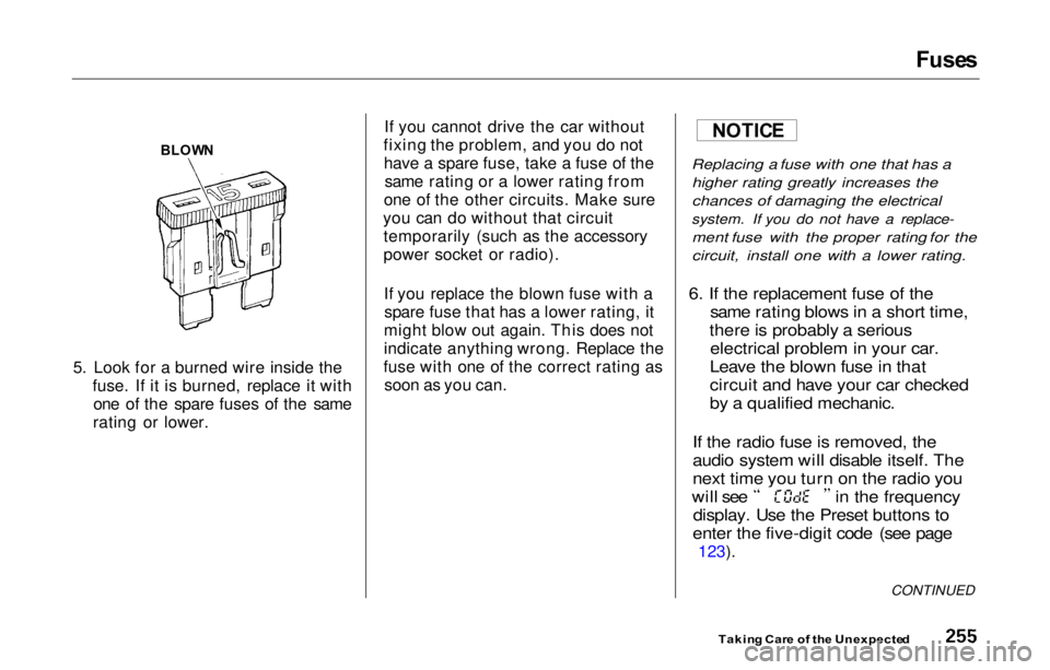 HONDA PRELUDE 2000  Owners Manual (in English) Fuse
s

5. Look for a burned wire inside the fuse. If it is burned, replace it withone of the spare fuses of the same
rating or lower. If you cannot drive the car without
fixing the problem, and you d