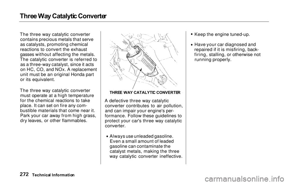 HONDA PRELUDE 2000  Owners Manual (in English) Thre
e Wa y Catalyti c Converte r
The three way catalytic converter contains precious metals that serve
as catalysts, promoting chemical
reactions to convert the exhaust
gasses without affecting the m