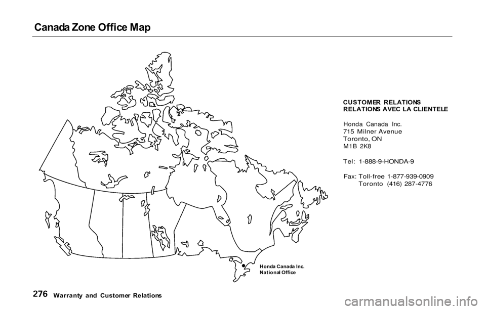 HONDA PRELUDE 2000  Owners Manual (in English) Canad
a Zon e Offic e Ma p

CUSTOMER  RELATION S
RELATION S AVE C  L A  CLIENTEL E
Honda Canada Inc.

715 Milner Avenue

Toronto, ON
 M1B 2K8

Tel: 1-888-9-HONDA-9
 Fax: Toll-free 1-877-939-0909
 Toro