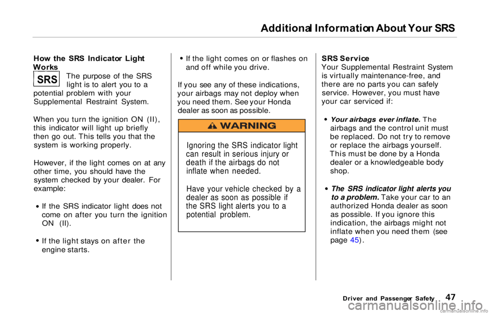HONDA PRELUDE 2000  Owners Manual (in English) Additional Informatio n Abou t You r SR S

Ho w  th e  SR S  Indicato r 
 Ligh
t
Work s
The purpose of the SRSlight is to alert you to a
potential problem with your Supplemental Restraint System.
When