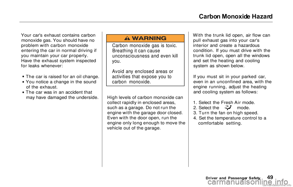 HONDA PRELUDE 2000  Owners Manual (in English) Carbo
n Monoxid e Hazar d

Your car's exhaust contains carbon monoxide gas. You should have no
problem with carbon monoxide entering the car in normal driving if
you maintain your car properly. Ha