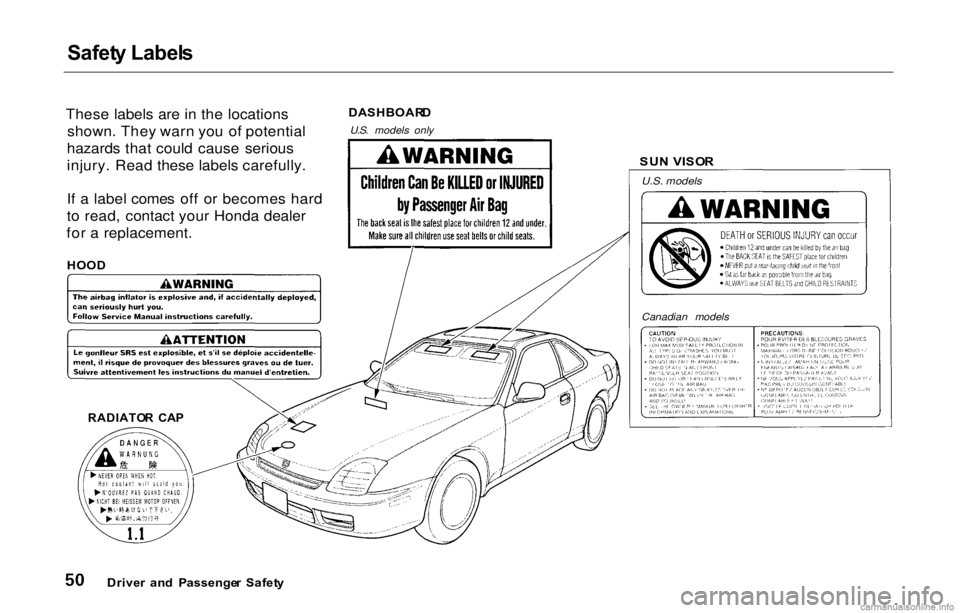 HONDA PRELUDE 2000  Owners Manual (in English) Safet
y Label s

These labels are in the locations shown. They warn you of potential
hazards that could cause serious
injury. Read these labels carefully.
If a label comes off or becomes hard
to read,
