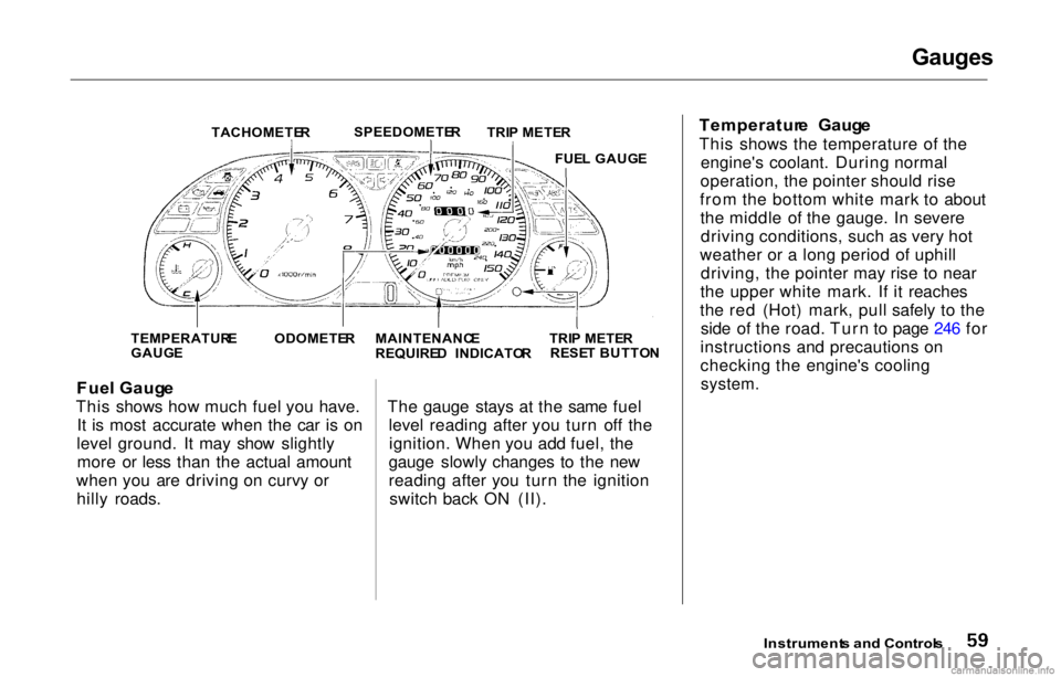 HONDA PRELUDE 2000  Owners Manual (in English) Gauges

Fue l Gaug e
This shows how much fuel you have. It is most accurate when the car is on
level ground. It may show slightly more or less than the actual amount
when you are driving on curvy or h