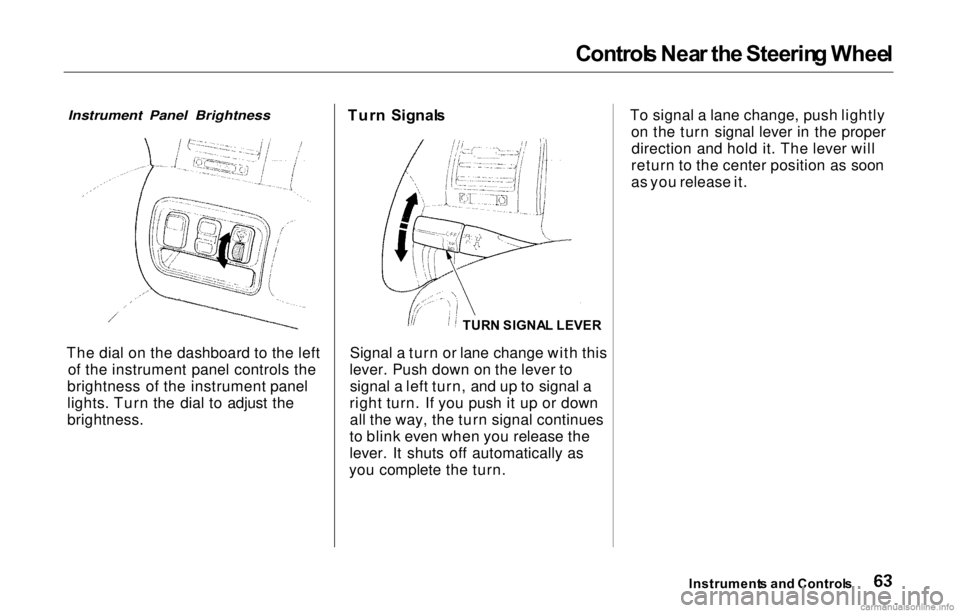 HONDA PRELUDE 2000 (in English) Repair Manual Control
s Nea r th e Steerin g Whee l
Instrument Panel Brightness
The dial on the dashboard to the left of the instrument panel controls the
brightness of the instrument panel
lights. Turn the dial HONDA PRELUDE 2000 (in English) Repair Manual Control
s Nea r th e Steerin g Whee l
Instrument Panel Brightness
The dial on the dashboard to the left of the instrument panel controls the
brightness of the instrument panel
lights. Turn the dial