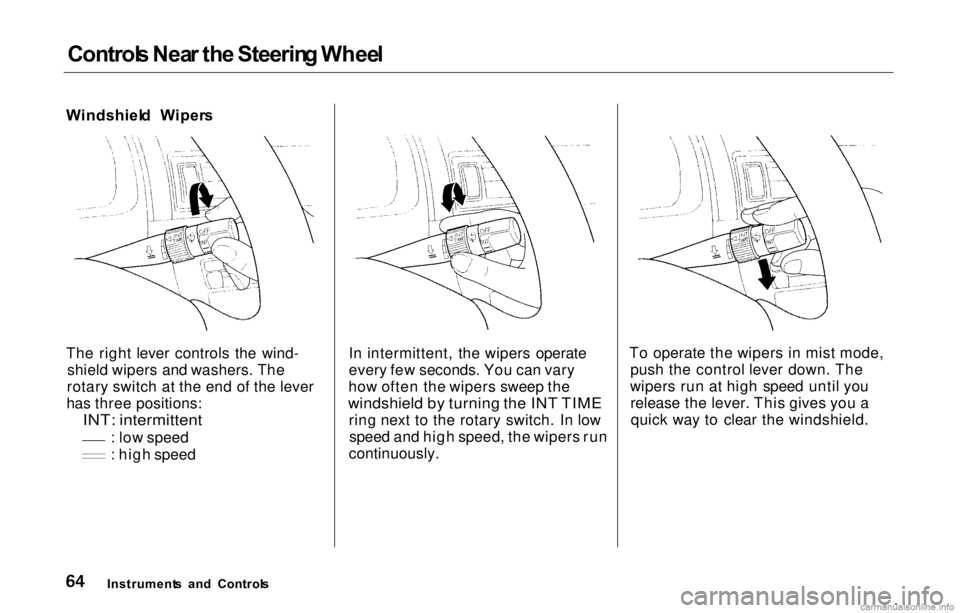 HONDA PRELUDE 2000  Owners Manual (in English) Control
s Nea r th e Steerin g Whee l
Windshiel d  Wiper s
The right lever controls the wind- shield wipers and washers. The
rotary switch at the end of the lever
has three positions:
 INT: intermitte