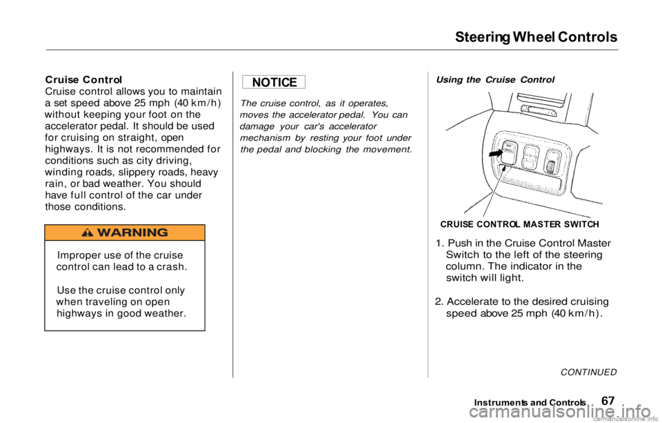 HONDA PRELUDE 2000 (in English) Repair Manual Steering Whee l Controls
Cruis e Contro l
Cruise control allows you to maintain
a set speed above 25 mph (40 km/h)
without keeping your foot on the accelerator pedal. It should be used
for cruising on HONDA PRELUDE 2000 (in English) Repair Manual Steering Whee l Controls
Cruis e Contro l
Cruise control allows you to maintain
a set speed above 25 mph (40 km/h)
without keeping your foot on the accelerator pedal. It should be used
for cruising on