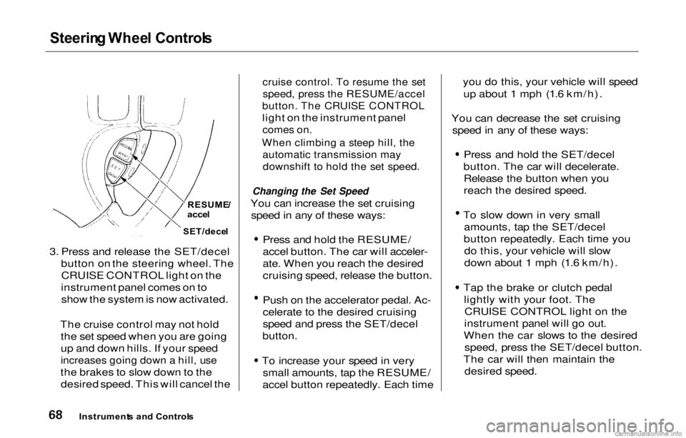 HONDA PRELUDE 2000 (in English) Manual PDF
Steerin
g Whee l Control s
3. Press and release the SET/decel button on the steering wheel. TheCRUISE CONTROL light on the
instrument panel comes on to show the system is now activated.
The cruise c HONDA PRELUDE 2000 (in English) Manual PDF
Steerin
g Whee l Control s
3. Press and release the SET/decel button on the steering wheel. TheCRUISE CONTROL light on the
instrument panel comes on to show the system is now activated.
The cruise c