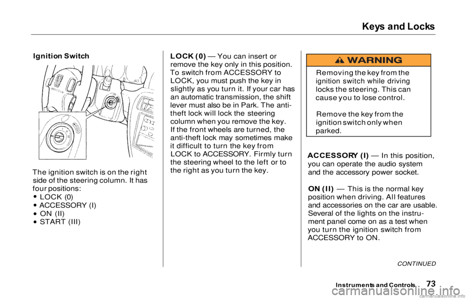 HONDA PRELUDE 2000  Owners Manual (in English) Key
s an d Lock s

Ignitio n Switc h

The ignition switch is on the right side of the steering column. It has
four positions:
LOCK (0)
ACCESSORY (I) ON (II)
START (III) LOC
K (0 ) — You can insert o