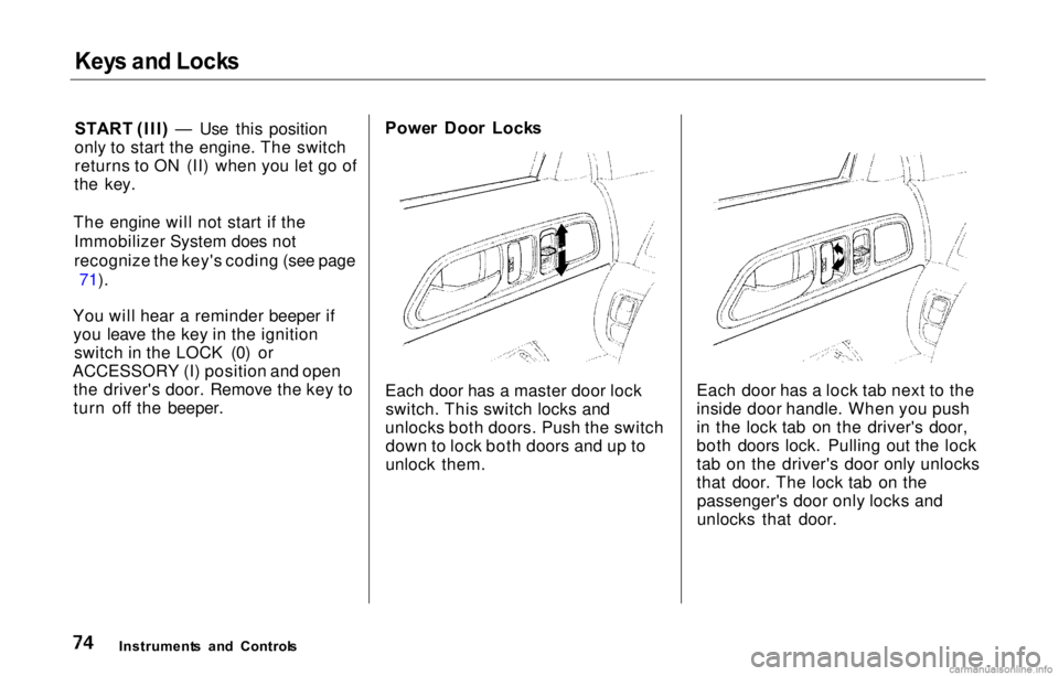 HONDA PRELUDE 2000  Owners Manual (in English) 
Key
s an d Lock s

START  (III ) — Use this position
only to start the engine. The switch
returns to ON (II) when you let go of
the key.
The engine will not start if the Immobilizer System does not