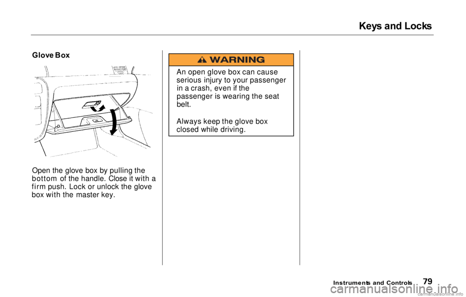 HONDA PRELUDE 2000   (in English) Manual Online 
Key
s an d Lock s
Glov e Bo x
Open the glove box by pulling the
bottom of the handle. Close it with a
firm push. Lock or unlock the glove
box with the master key.

Instruments an d  Control s

An ope