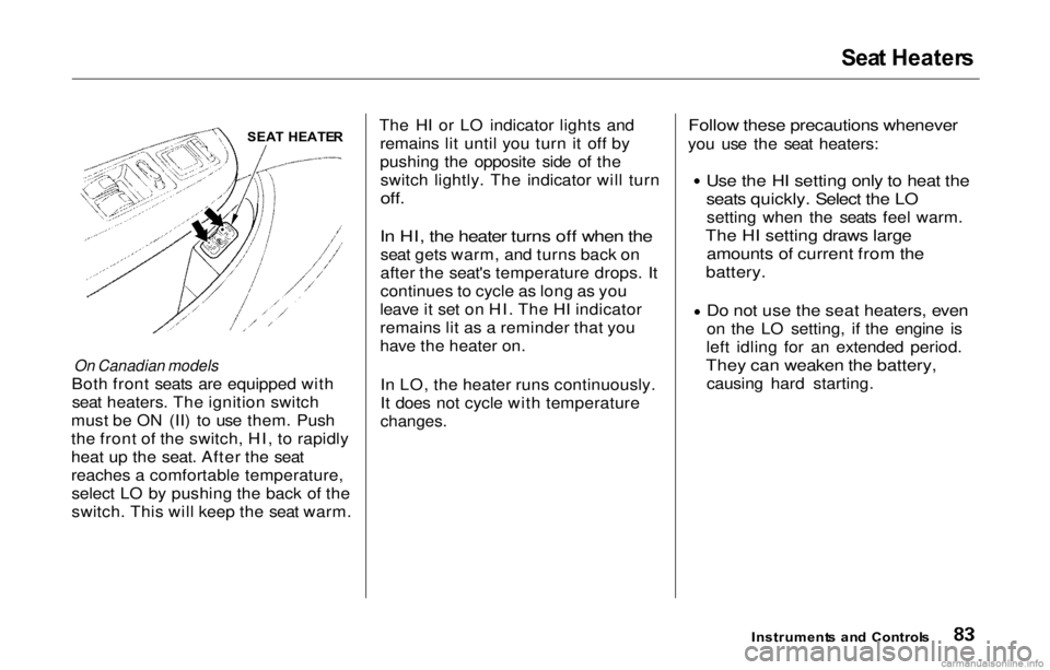 HONDA PRELUDE 2000   (in English) Manual Online Sea
t Heater s
On Canadian models

Both front seats are equipped with seat heaters. The ignition switch
must be ON (II) to use them. Push
the front of the switch, HI, to rapidly
heat up the seat. Afte