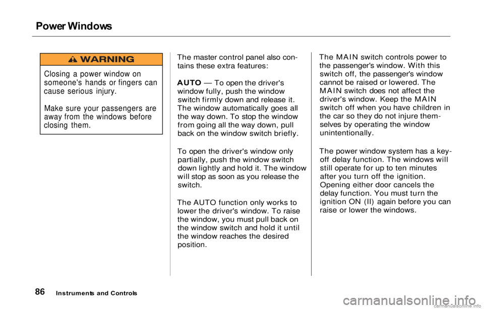 HONDA PRELUDE 2000   (in English) Manual Online Powe
r Window s

The master control panel also con-tains these extra features:
AUT O — To open the driver's
window fully, push the window switch firmly down and release it.
The window automatica