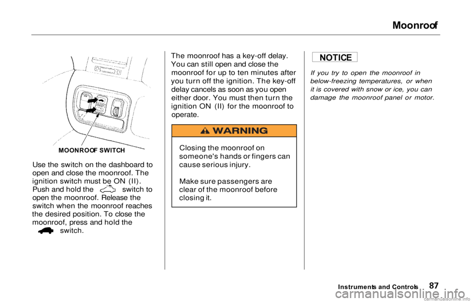 HONDA PRELUDE 2000  Owners Manual (in English) Moonroo
f

Use the switch on the dashboard to
open and close the moonroof. The
ignition switch must be ON (II). Push and hold the switch to
open the moonroof. Release the
switch when the moonroof reac