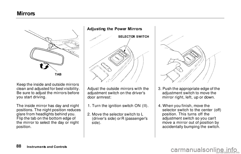 HONDA PRELUDE 2000 (in English) Owners Manual Mirror
s
Keep the inside and outside mirrors
clean and adjusted for best visibility.
Be sure to adjust the mirrors before
you start driving.
The inside mirror has day and night positions. The night po HONDA PRELUDE 2000 (in English) Owners Manual Mirror
s
Keep the inside and outside mirrors
clean and adjusted for best visibility.
Be sure to adjust the mirrors before
you start driving.
The inside mirror has day and night positions. The night po