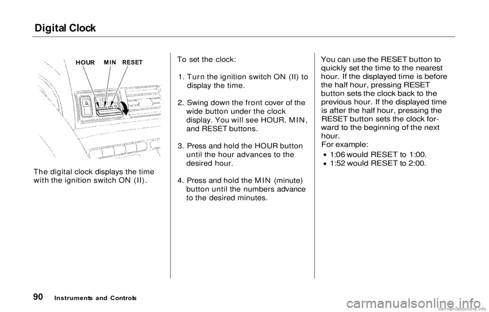 HONDA PRELUDE 2000  Owners Manual (in English) 
Digita
l Cloc k

The digital clock displays the time with the ignition switch ON (II). To set the clock:
1. Turn the ignition switch ON (II) to display the time.
2. Swing down the front cover of the 