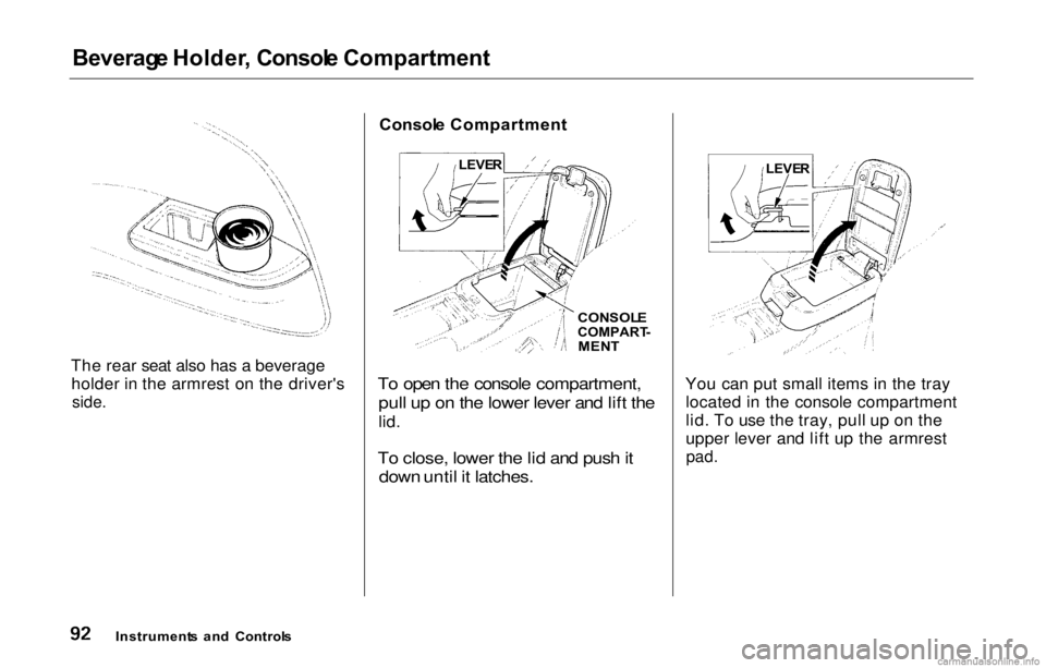 HONDA PRELUDE 2000 (in English) Owners Manual
Beverag
e Holder , Consol e Compartment
The rear seat also has a beverage holder in the armrest on the driver's
side.
Consol
e Compartment
To open the console compartment, pull up on the lowe HONDA PRELUDE 2000 (in English) Owners Manual
Beverag
e Holder , Consol e Compartment
The rear seat also has a beverage holder in the armrest on the driver's
side.
Consol
e Compartment
To open the console compartment, pull up on the lowe