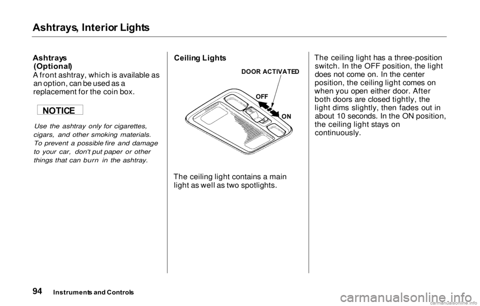 HONDA PRELUDE 2000 (in English) Owners Manual
Ashtrays
, Interio r Light s
Ashtray s
(Optional )
A front ashtray, which is available as an option, can be used as a
replacement for the coin box.
Use the ashtray only for cigarettes,
cigars, and HONDA PRELUDE 2000 (in English) Owners Manual
Ashtrays
, Interio r Light s
Ashtray s
(Optional )
A front ashtray, which is available as an option, can be used as a
replacement for the coin box.
Use the ashtray only for cigarettes,
cigars, and