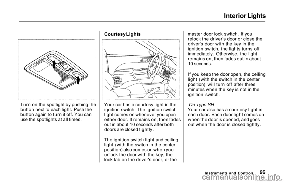 HONDA PRELUDE 2000 (in English) Owners Manual Interior
Lights
Turn on the spotlight by pushing the button next to each light. Push the
button again to turn it off. You can use the spotlights at all times. Courtesy
Light s
Your car has a courte HONDA PRELUDE 2000 (in English) Owners Manual Interior
Lights
Turn on the spotlight by pushing the button next to each light. Push the
button again to turn it off. You can use the spotlights at all times. Courtesy
Light s
Your car has a courte
