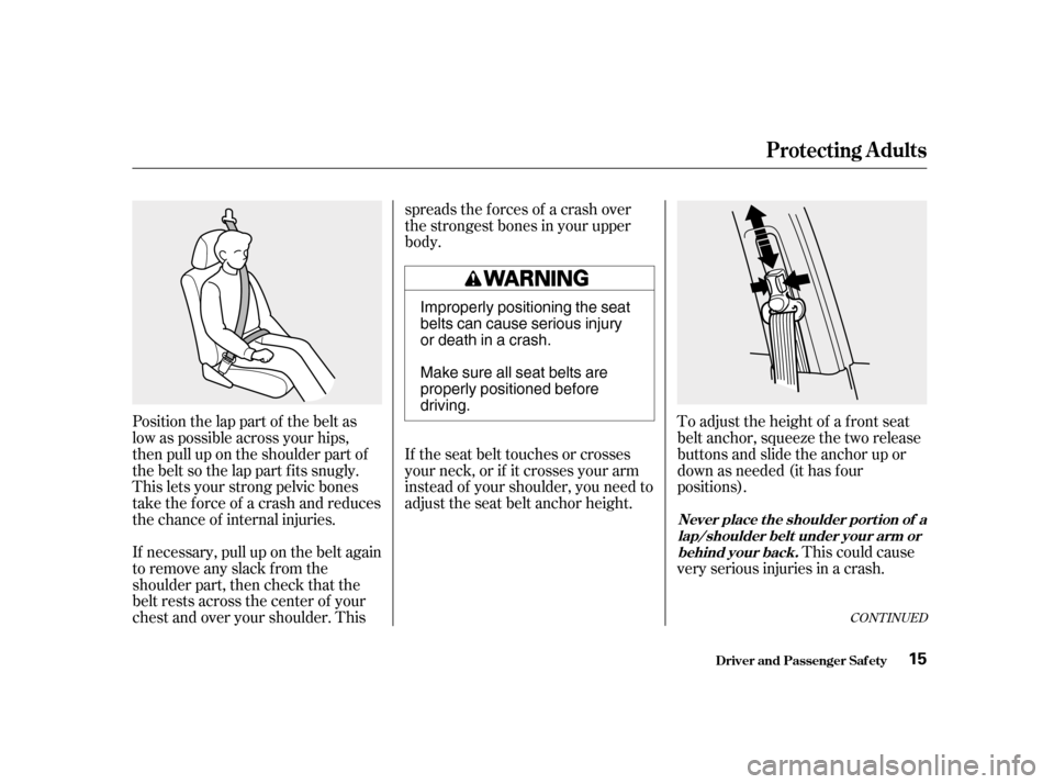 HONDA ACCORD 2001 CF / 6.G User Guide CONT INUED
Position the lap part of the belt as 
low as possible across your hips,
then pull up on the shoulder part of
the belt so the lap part f its snugly.
This lets your strong pelvic bones
take t