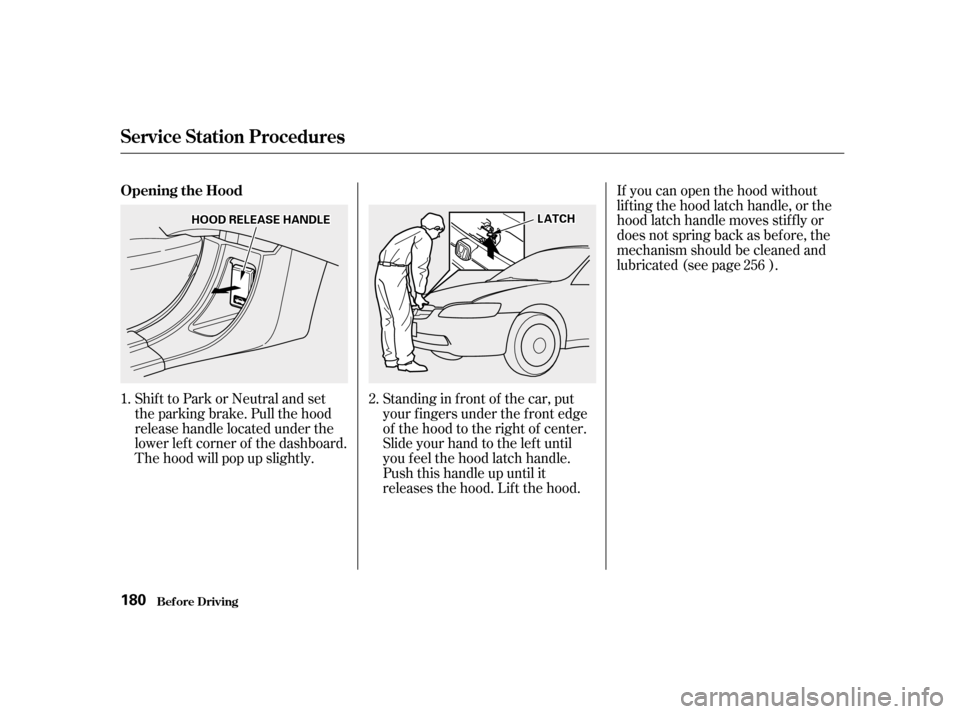 HONDA ACCORD 2001 CF / 6.G Owners Manual Shift to Park or Neutral and set 
the parking brake. Pull the hood
release handle located under the
lower lef t corner of the dashboard.
The hood will pop up slightly.Standing in f ront of the car, pu