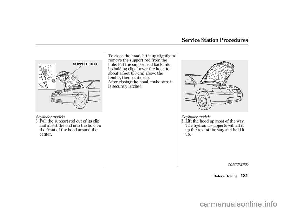 HONDA ACCORD 2001 CF / 6.G Owners Manual CONT INUED
To close the hood, lif t it up slightly to 
remove the support rod f rom the
hole. Put the support rod back into
its holding clip. Lower the hood to
about a f oot (30 cm) above the
fender,t