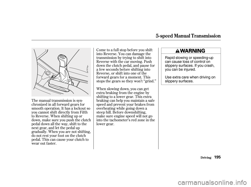 HONDA ACCORD 2001 CF / 6.G Owners Manual Come to a full stop before you shift 
into Reverse. You can damage the
transmission by trying to shift into
Reverse with the car moving. Push
down the clutch pedal, and pause f or
a f ew seconds bef o