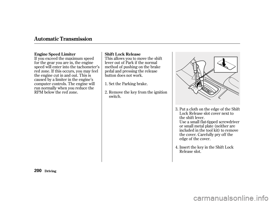 HONDA ACCORD 2001 CF / 6.G Owners Manual This allows you to move the shif t 
lever out of Park if the normal
method of pushing on the brake
pedal and pressing the release
button does not work.Set the Parking brake. 
Remove the key from the i