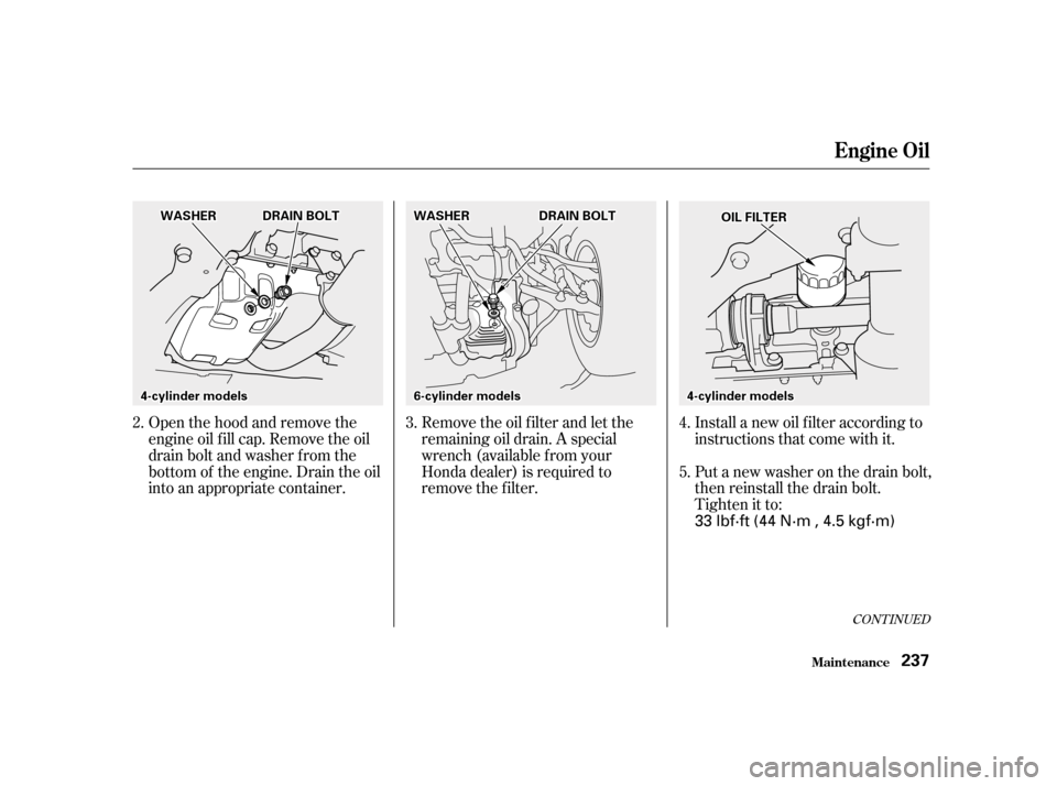 HONDA ACCORD 2001 CF / 6.G Owners Manual Open the hood and remove the 
engine oil f ill cap. Remove the oil
drain bolt and washer f rom the
bottom of the engine. Drain the oil
into an appropriate container.Remove the oil f ilter and let the
