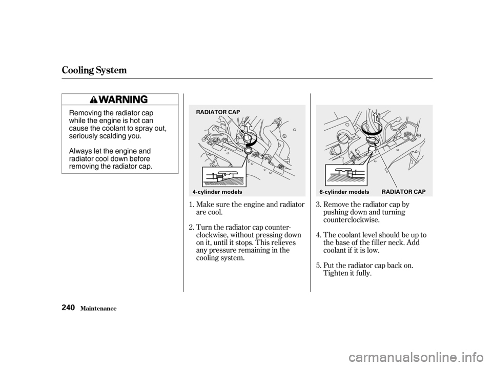 HONDA ACCORD 2001 CF / 6.G Owners Manual Remove the radiator cap by 
pushing down and turning
counterclockwise.
Turn the radiator cap counter-
clockwise, without pressing down
on it, until it stops. This relieves
any pressure remaining in th