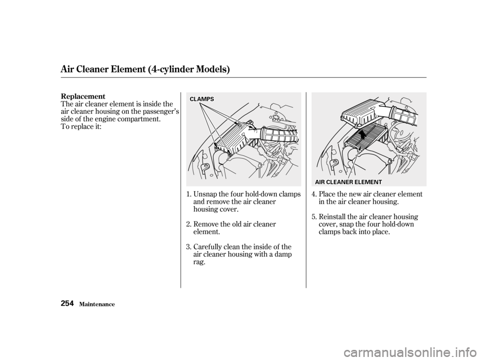 HONDA ACCORD 2001 CF / 6.G Repair Manual The air cleaner element is inside the 
air cleaner housing on the passenger’s
side of the engine compartment.
To replace it:Unsnap the f our hold-down clamps
and remove the air cleaner
housing cover