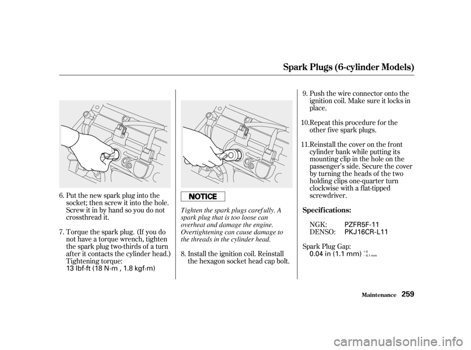 HONDA ACCORD 2001 CF / 6.G Owners Manual ´ µ
Torque the spark plug. (If you do 
not have a torque wrench, tighten
the spark plug two-thirds of a turn
af ter it contacts the cylinder head.)
Tightening torque:
Put the new spark plug into t