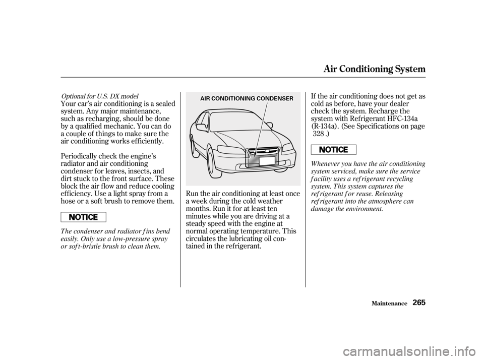 HONDA ACCORD 2001 CF / 6.G Owners Manual Run the air conditioning at least once 
a week during the cold weather
months. Run it f or at least ten
minutes while you are driving at a
steady speed with the engine at
normal operating temperature.