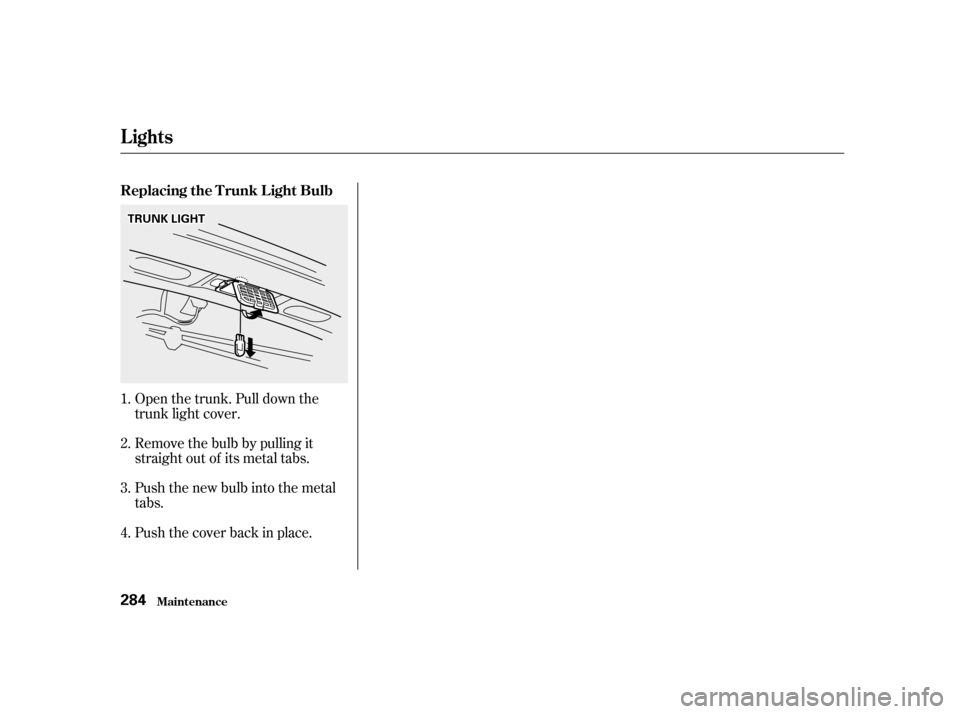 HONDA ACCORD 2001 CF / 6.G Owners Manual Open the trunk. Pull down the 
trunk light cover. 
Remove the bulb by pulling it 
straight out of its metal tabs. 
Push the new bulb into the metal 
tabs. 
Push the cover back in place.
1. 2.3.4.
Repl