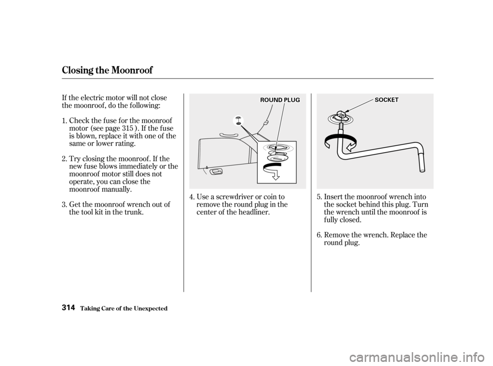 HONDA ACCORD 2001 CF / 6.G User Guide Use a screwdriver or coin to 
remove the round plug in the
center of the headliner.Remove the wrench. Replace the
round plug.
If the electric motor will not close
the moonroof , do the f ollowing:
Che