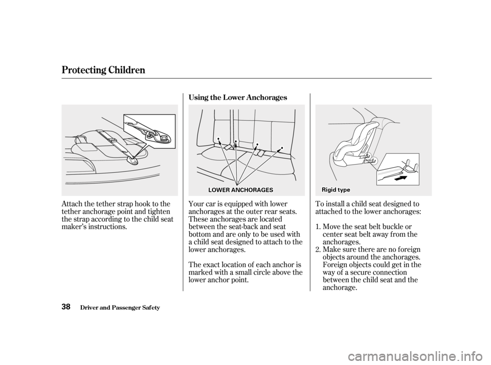 HONDA ACCORD 2001 CF / 6.G Owners Guide Attach the tether strap hook to the 
tether anchorage point and tighten
the strap according to the child seat
maker’s instructions.To install a child seat designed to
attached to the lower anchorage