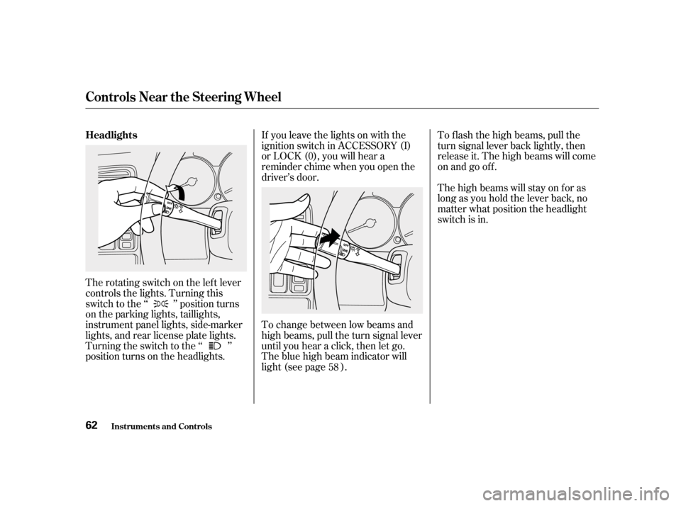 HONDA ACCORD 2001 CF / 6.G Repair Manual If you leave the lights on with the
ignition switch in ACCESSORY (I)
or LOCK (0), you will hear a
reminder chime when you open the
driver’s door.
To change between low beams and
high beams, pull HONDA ACCORD 2001 CF / 6.G Repair Manual If you leave the lights on with the
ignition switch in ACCESSORY (I)
or LOCK (0), you will hear a
reminder chime when you open the
driver’s door.
To change between low beams and
high beams, pull
