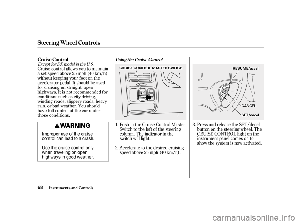 HONDA ACCORD 2001 CF / 6.G Repair Manual Cruise control allows you to maintain
asetspeedabove25mph(40km/h)
without keeping your f oot on the
accelerator pedal. It should be used
f or cruising on straight, open
highways. It is not recommende HONDA ACCORD 2001 CF / 6.G Repair Manual Cruise control allows you to maintain
asetspeedabove25mph(40km/h)
without keeping your f oot on the
accelerator pedal. It should be used
f or cruising on straight, open
highways. It is not recommende