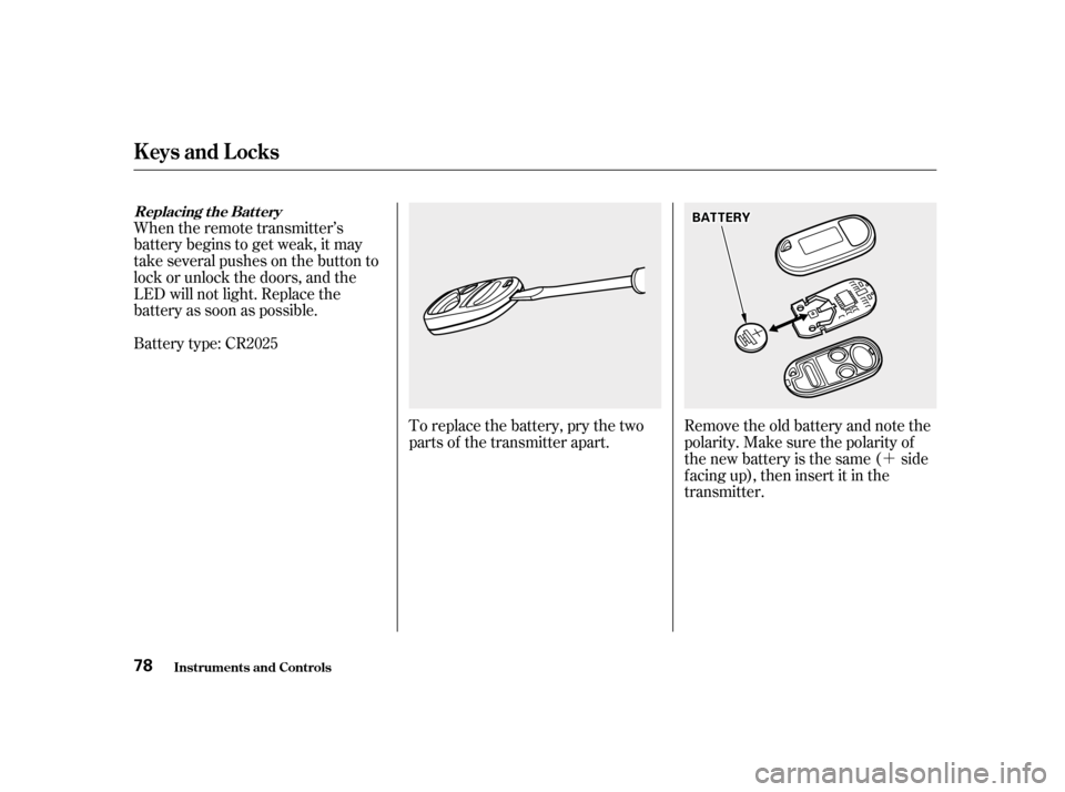 HONDA ACCORD 2001 CF / 6.G User Guide ´
When the remote transmitter’s 
battery begins to get weak, it may
take several pushes on the button to
lock or unlock the doors, and the
LED will not light. Replace the
battery as soon as possib
