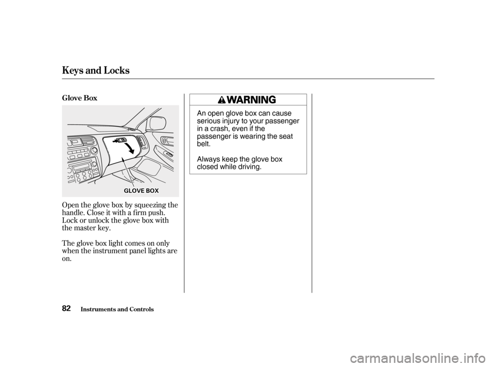 HONDA ACCORD 2001 CF / 6.G User Guide Open the glove box by squeezing the 
handle. Close it with a f irm push.
Lock or unlock the glove box with
the master key. 
The glove box light comes on only 
when the instrument panel lights areon.In