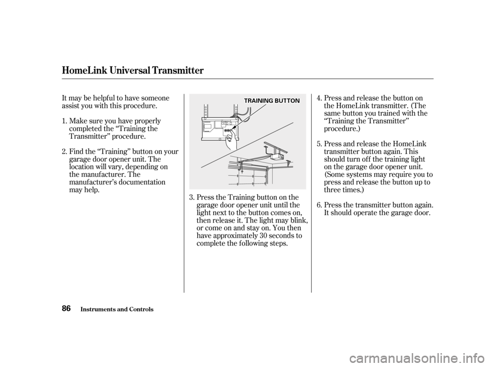 HONDA ACCORD 2001 CF / 6.G Owners Manual Itmaybehelpfultohavesomeone 
assist you with this procedure.Make sure you have properly
completed the ‘‘Training the
Transmitter’’ procedure. 
Find the ‘‘Training’’ button on your 
gar