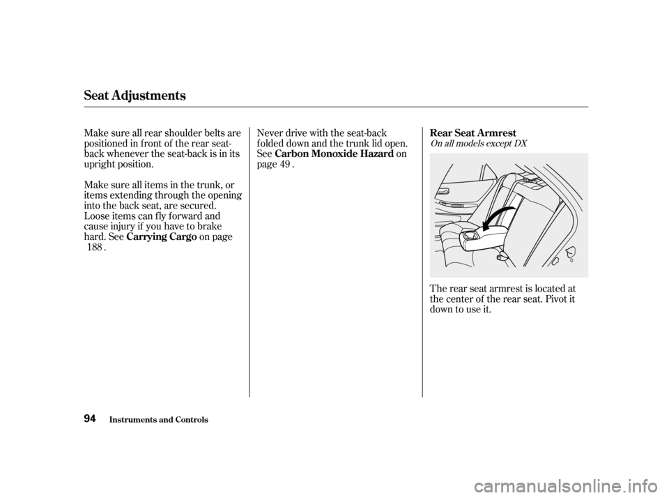 HONDA ACCORD 2001 CF / 6.G Owners Manual Never drive with the seat-back 
f olded down and the trunk lid open.
See on
page .The rear seat armrest is located at
the center of the rear seat. Pivot it
down to use it.
Make sure all rear shoulder 