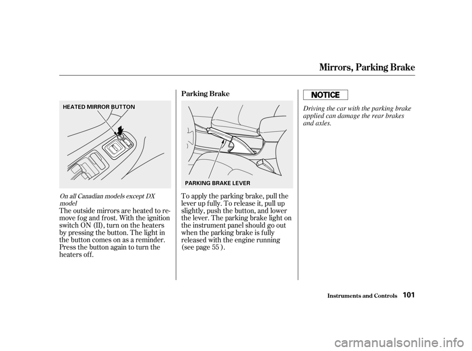 HONDA ACCORD 2001 CF / 6.G User Guide The outside mirrors are heated to re- 
move fog and frost. With the ignition
switchON(II),turnontheheaters
by pressing the button. The light in
the button comes on as a reminder.
Press the button agai