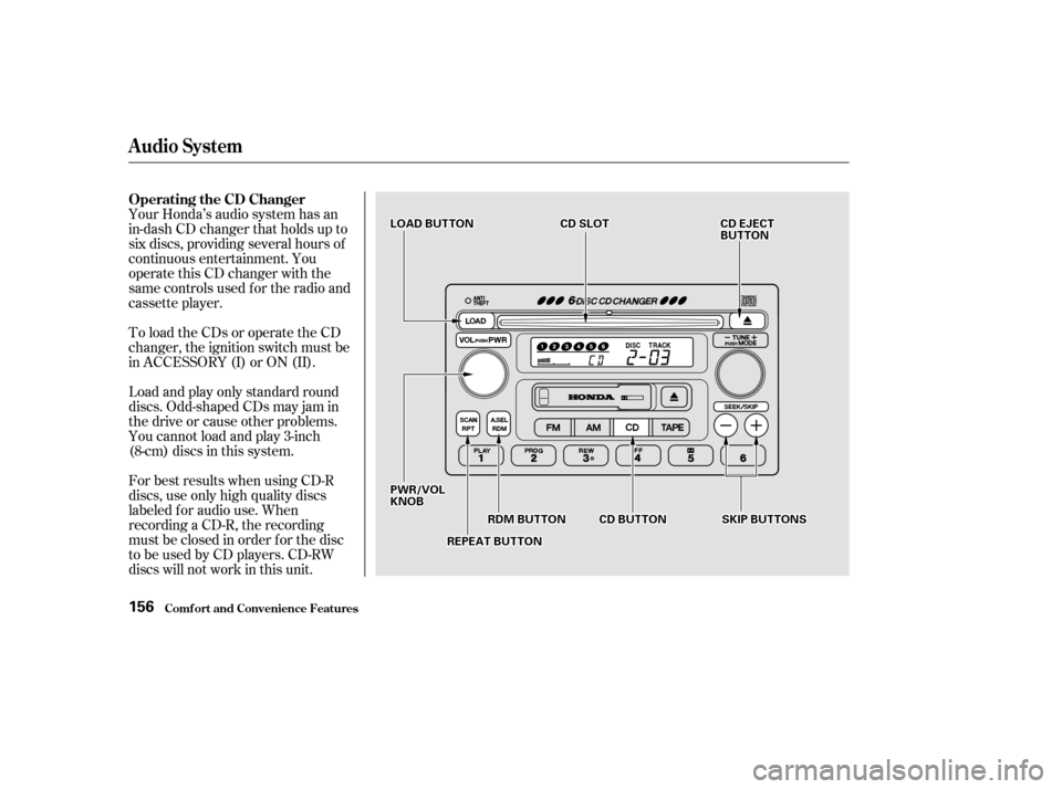 HONDA ACCORD 2002 CL7 / 7.G Owners Manual To load the CDs or operate the CD 
changer, the ignition switch must be
in ACCESSORY (I) or ON (II). 
Load and play only standard round 
discs. Odd-shaped CDs may jam in
the drive or cause other probl