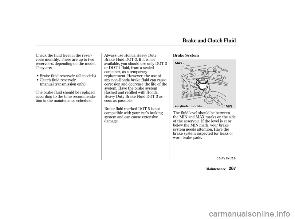 HONDA ACCORD 2002 CL7 / 7.G Owners Manual The f luid level should be between 
theMINandMAXmarksontheside
of the reservoir. If the level is at or
below the MIN mark, your brake
system needs attention. Have the
brake system inspected f or leaks