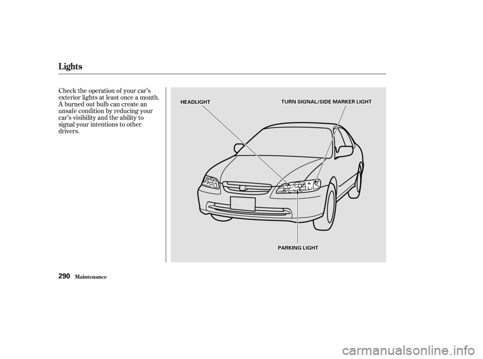 HONDA ACCORD 2002 CL7 / 7.G Owners Manual Check the operation of your car’s 
exterior lights at least once a month.
A burned out bulb can create an
unsaf e condition by reducing your
car’s visibility and the ability to
signal your intenti