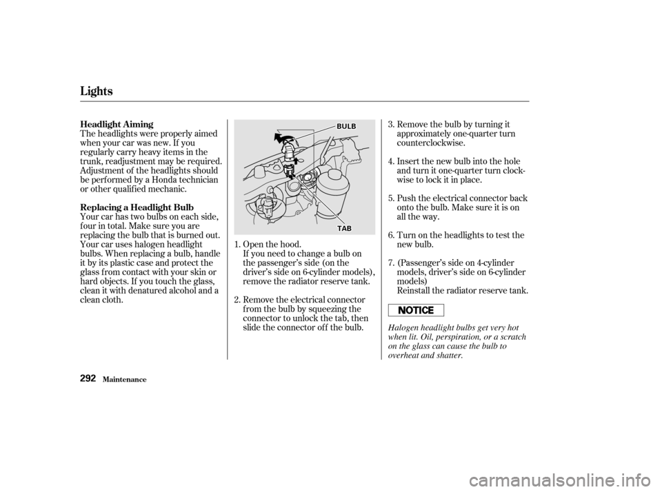 HONDA ACCORD 2002 CL7 / 7.G Owners Manual Open the hood.Turn on the headlights to test the 
new bulb.
Push the electrical connector back
onto the bulb. Make sure it is on
all the way.
Remove the bulb by turning it
approximately one-quarter tu